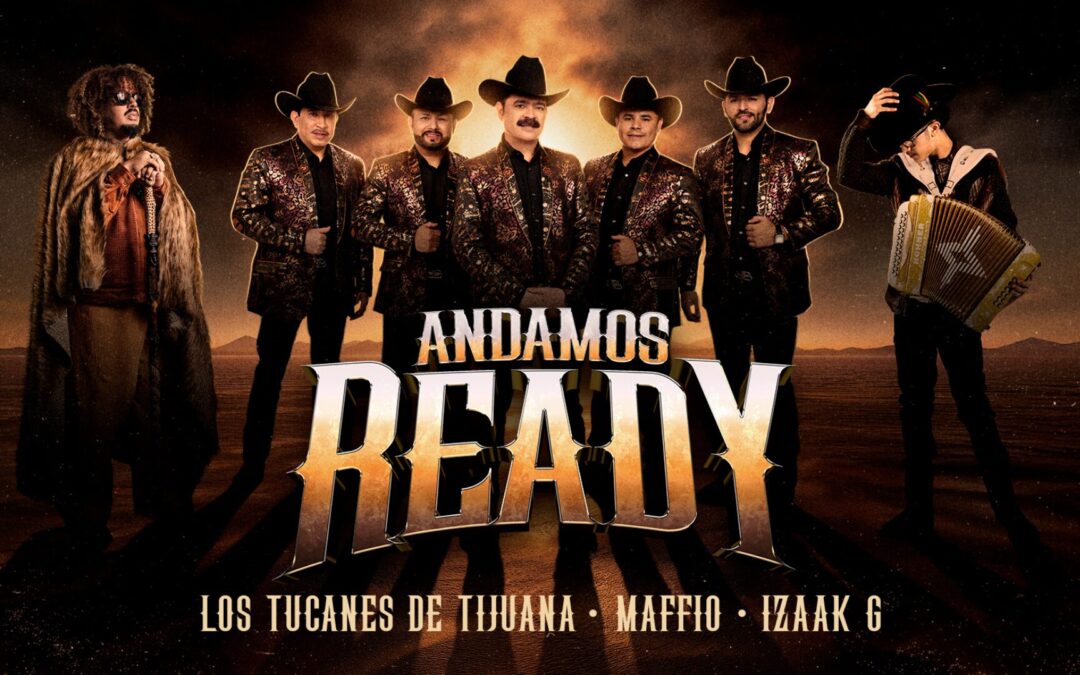 LOS TUCANES DE TIJUANA RELEASE“ANDAMOS READY” WITH MAFFIO AND IZAAK G,TARGETING THE GLOBAL MARKET
